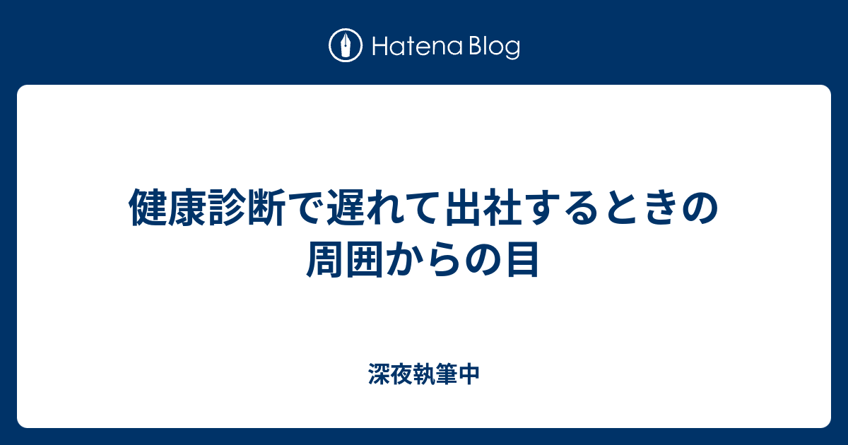 健康診断で遅れて出社するときの周囲からの目 深夜執筆中