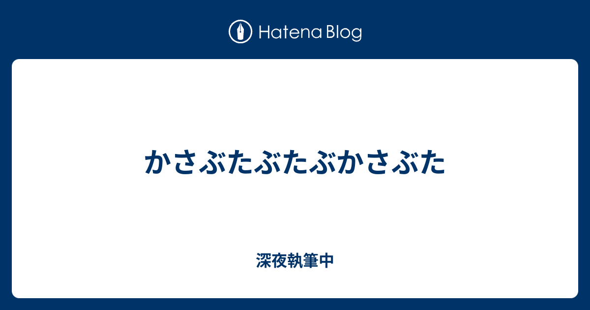 かさぶたぶたぶかさぶた 深夜執筆中