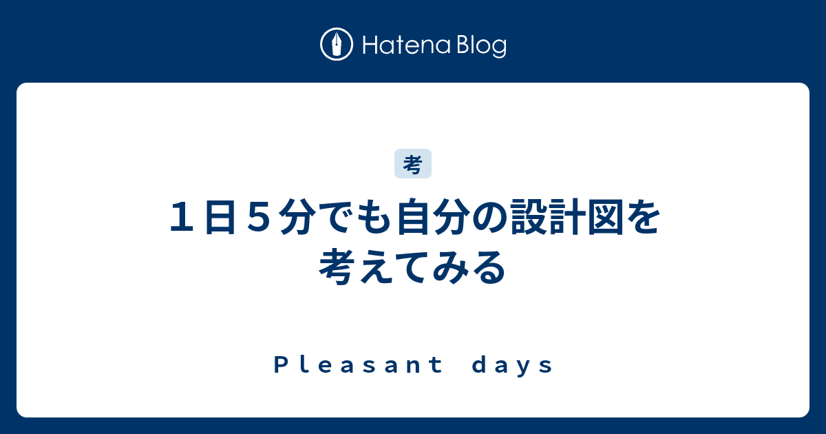 １日５分でも自分の設計図を考えてみる ｐｌｅａｓａｎｔ ｄａｙｓ