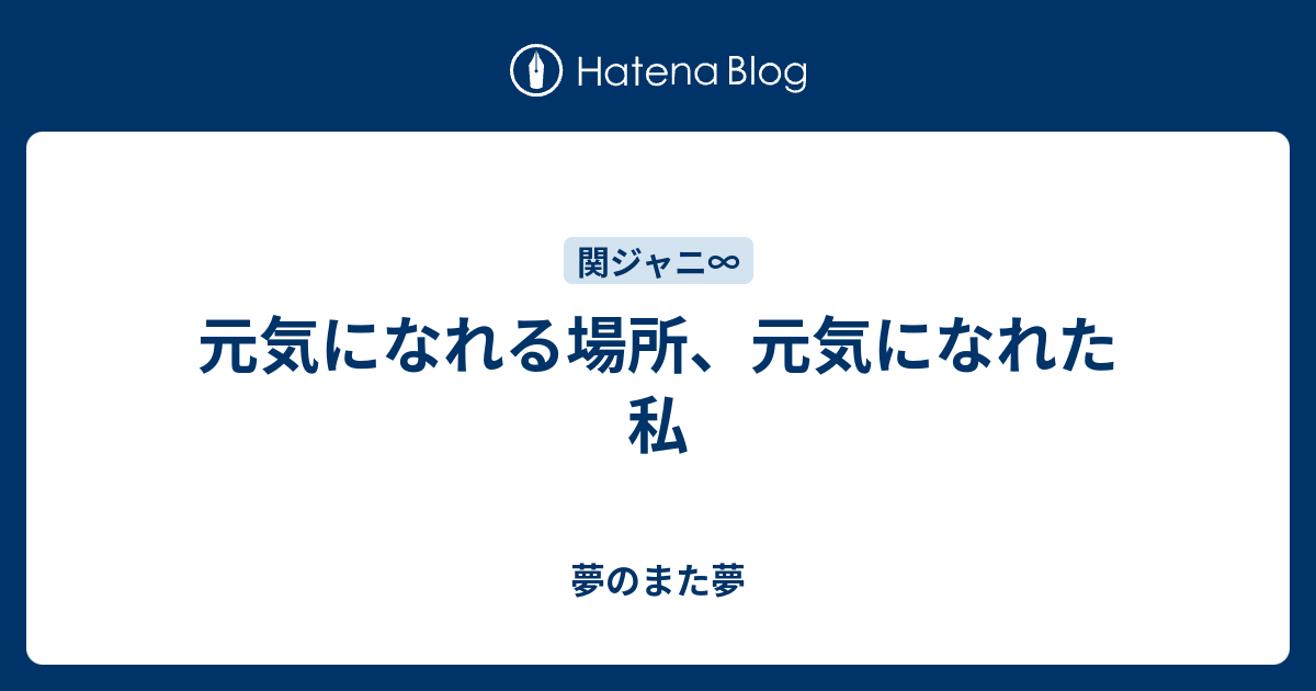 元気になれる場所 元気になれた私 夢のまた夢