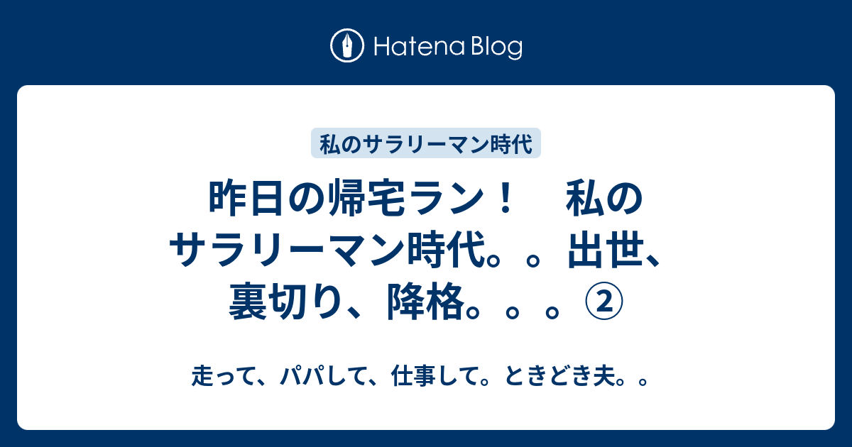 昨日の帰宅ラン 私のサラリーマン時代 出世 裏切り 降格 走って パパして 仕事して ときどき夫