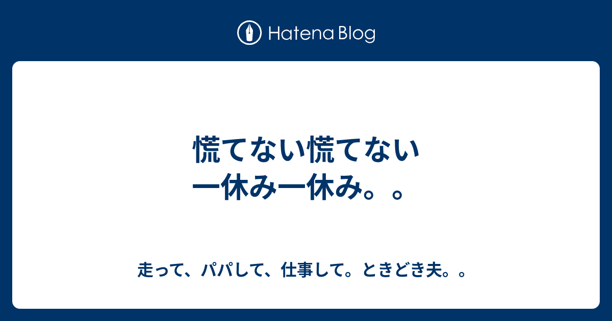 慌てない慌てない一休み一休み 走って パパして 仕事して ときどき夫