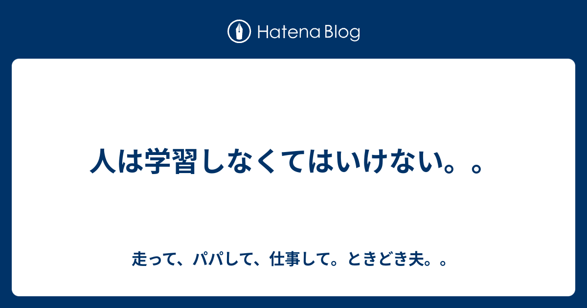 人は学習しなくてはいけない。。 走って、パパして、仕事して。ときどき夫。。