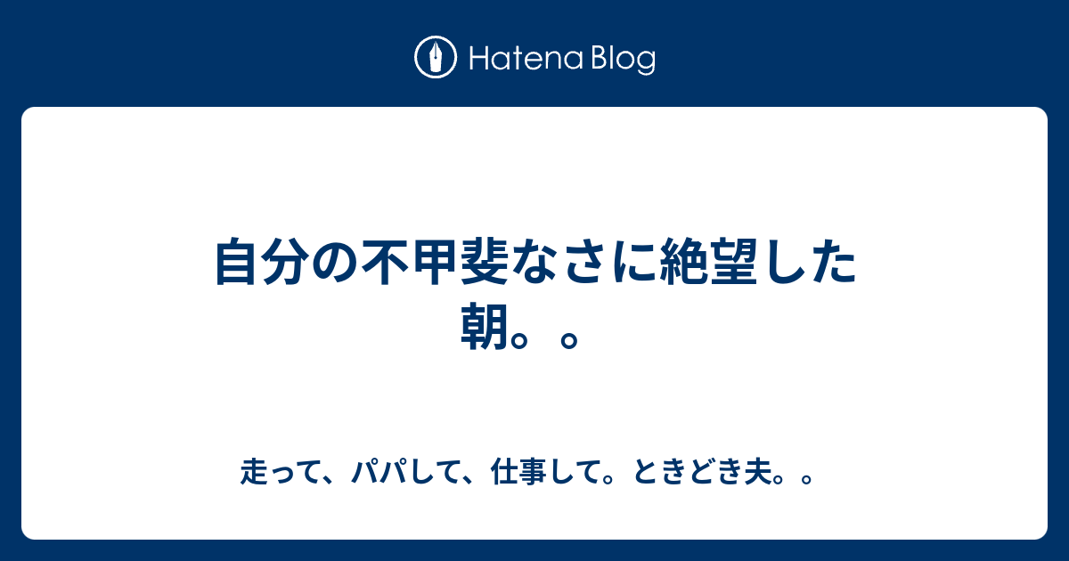 自分の不甲斐なさに絶望した朝 走って パパして 仕事して ときどき夫