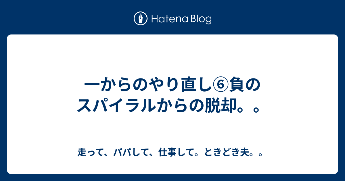 一からのやり直し 負のスパイラルからの脱却 走って パパして 仕事して ときどき夫