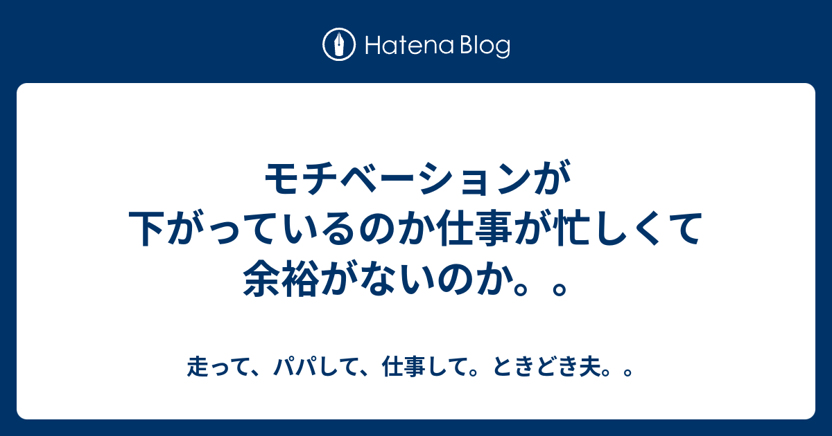 モチベーションが下がっているのか仕事が忙しくて余裕がないのか 走って パパして 仕事して ときどき夫