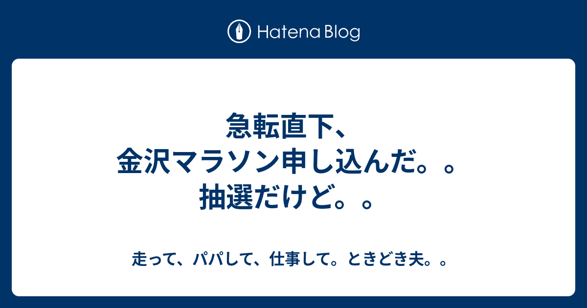 急転直下 金沢マラソン申し込んだ 抽選だけど 走って パパして 仕事して ときどき夫