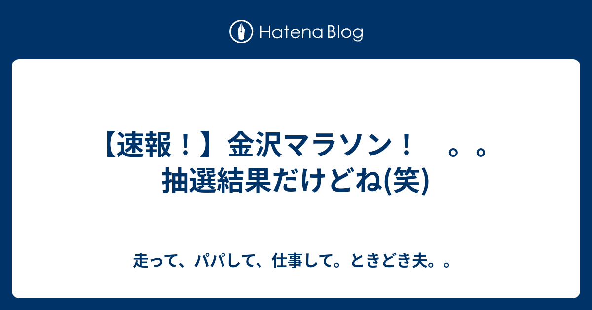 速報 金沢マラソン 抽選結果だけどね 笑 走って パパして 仕事して ときどき夫