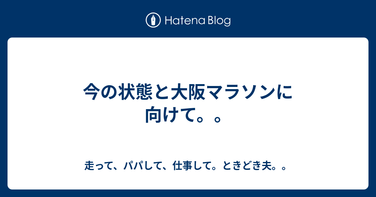 今の状態と大阪マラソンに向けて。。 走って、パパして、仕事して。ときどき夫。。