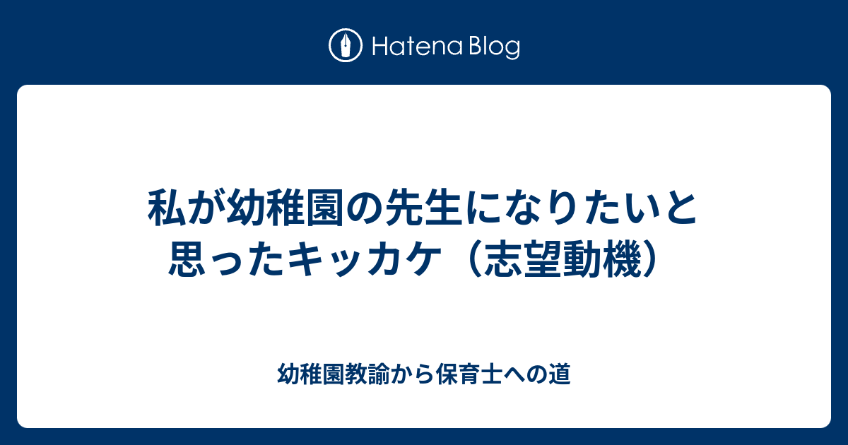 私が幼稚園の先生になりたいと思ったキッカケ 志望動機 幼稚園教諭から保育士への道