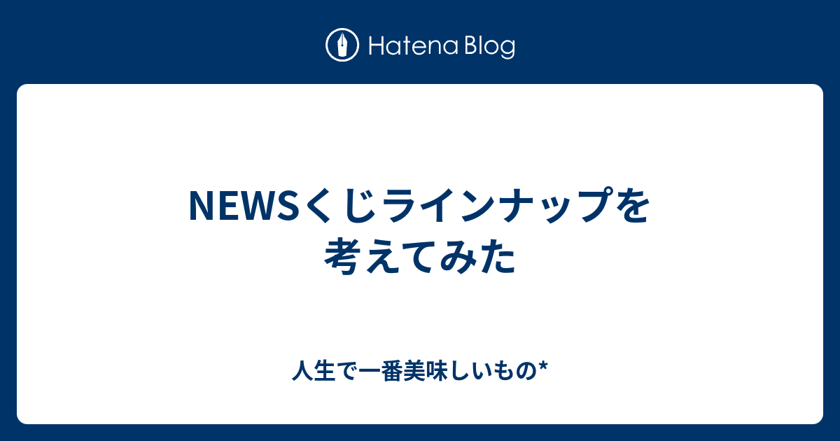 Newsくじラインナップを考えてみた 人生で一番美味しいもの