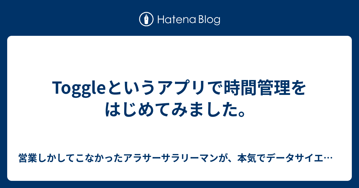 Toggleというアプリで時間管理をはじめてみました 営業しかしてこなかったアラサーサラリーマンが 本気でデータサイエンティストになろうとする勉強 日記