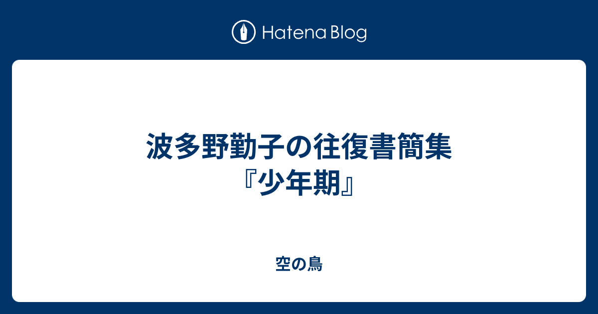 波多野勤子の往復書簡集『少年期』 - 空の鳥