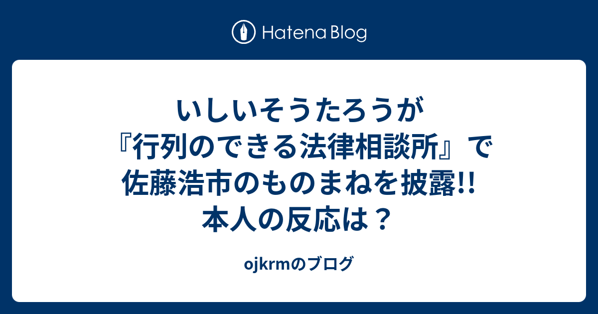 いしいそうたろうが 行列のできる法律相談所 で佐藤浩市のものまねを披露 本人の反応は Ojkrmのブログ