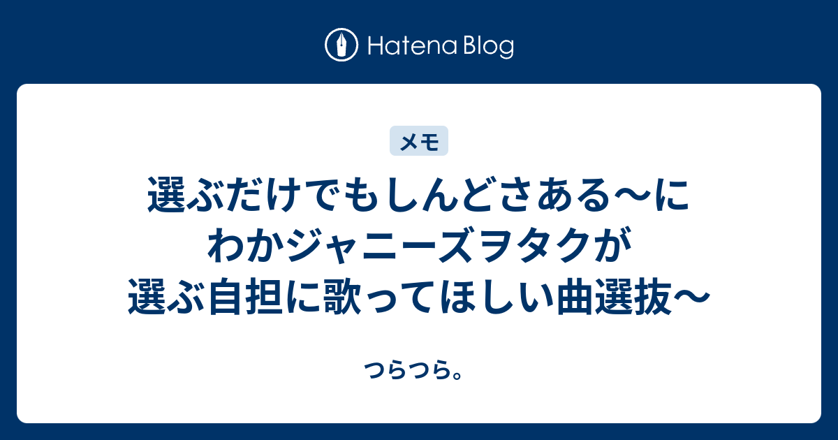 選ぶだけでもしんどさある にわかジャニーズヲタクが選ぶ自担に歌ってほしい曲選抜 つらつら