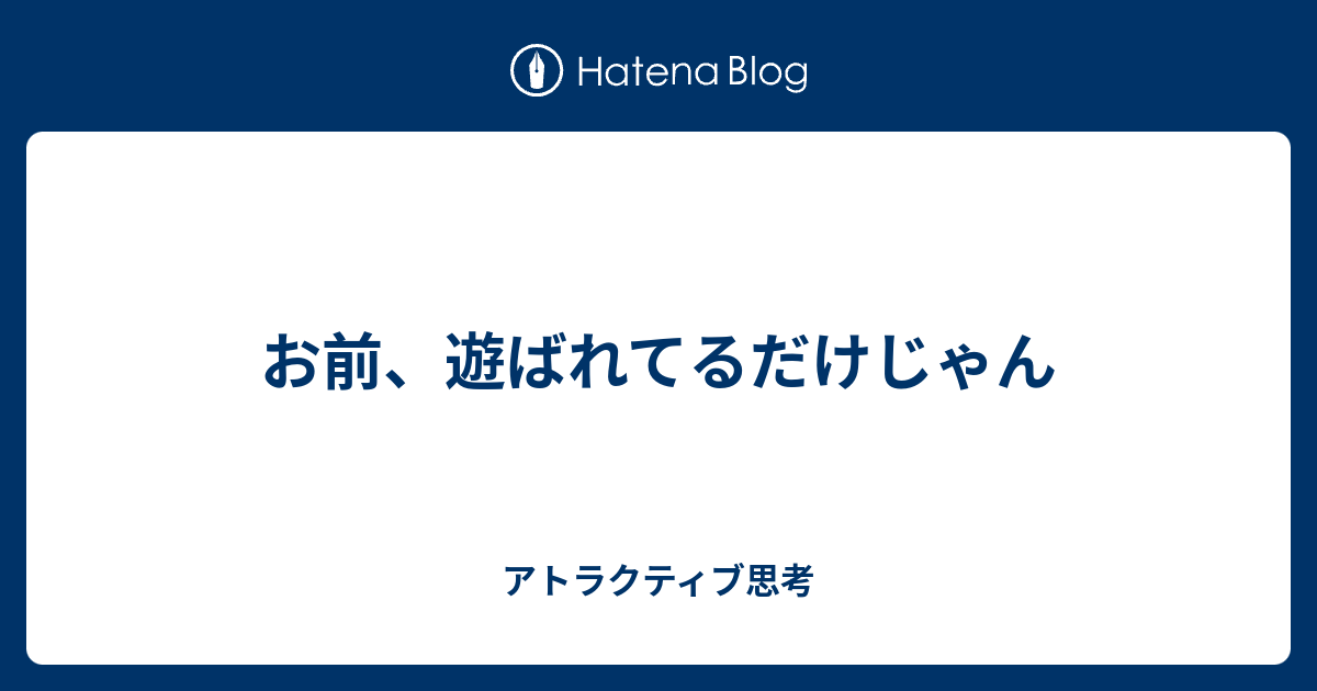 お前 遊ばれてるだけじゃん アトラクティブ思考