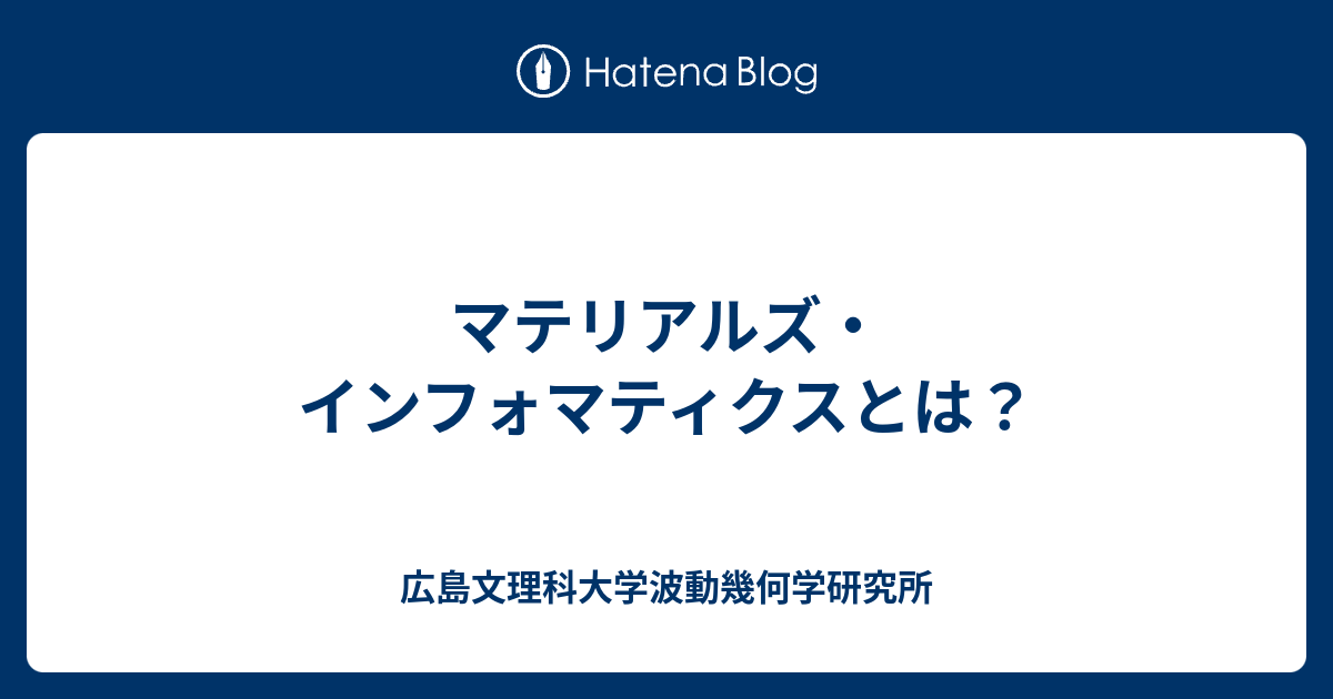 マテリアルズ・インフォマティクスとは？ 広島文理科大学波動幾何学研究所