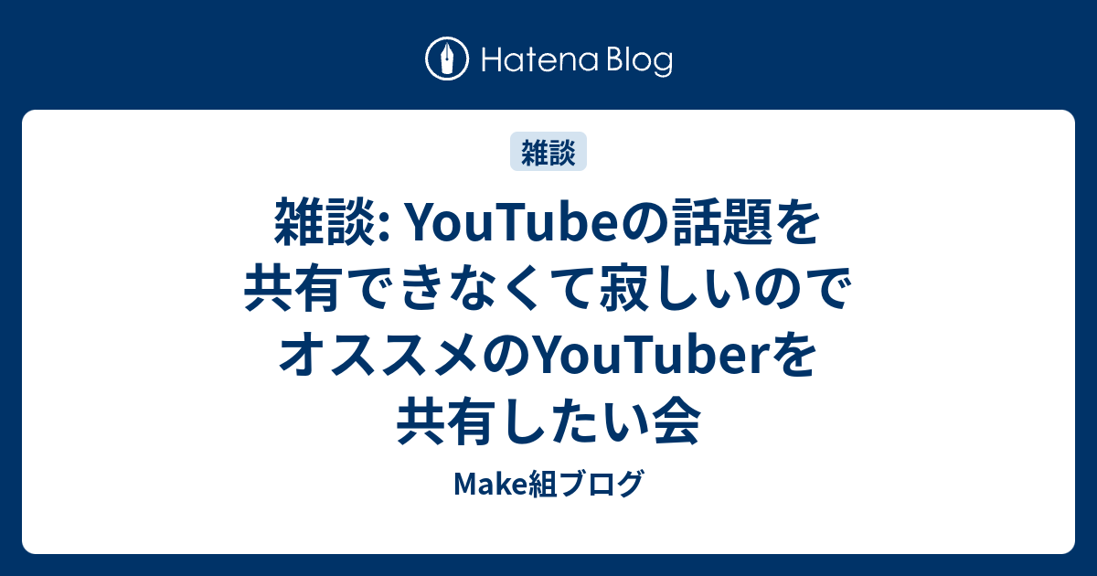 雑談 Youtubeの話題を共有できなくて寂しいのでオススメのyoutuberを共有したい会 Make組ブログ