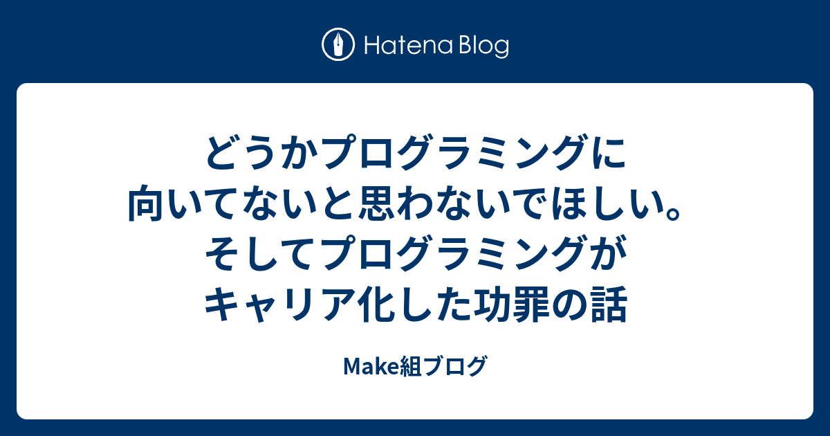 どうかプログラミングに向いてないと思わないでほしい そしてプログラミングがキャリア化した功罪の話 Make組ブログ Itnews