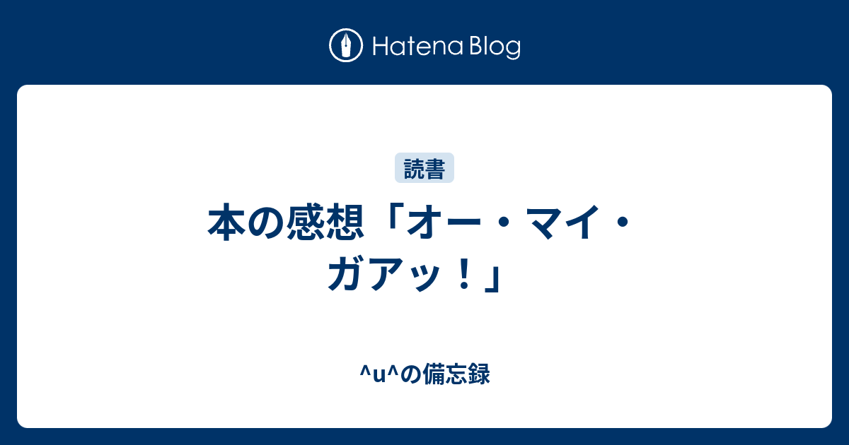 本の感想 オー マイ ガアッ U の備忘録