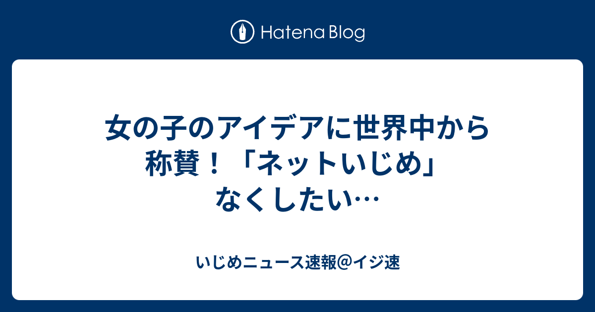 女の子のアイデアに世界中から称賛 ネットいじめ なくしたい いじめニュース速報 イジ速