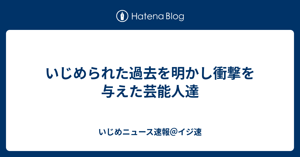 いじめられた過去を明かし衝撃を与えた芸能人達 いじめニュース速報 イジ速