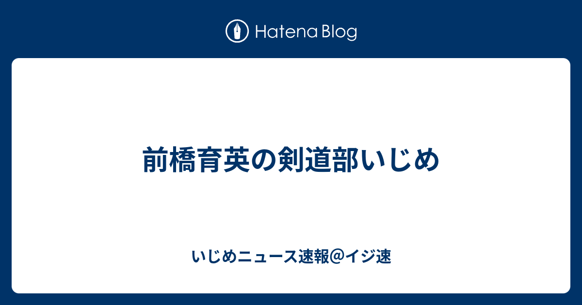 前橋育英の剣道部いじめ いじめニュース速報 イジ速