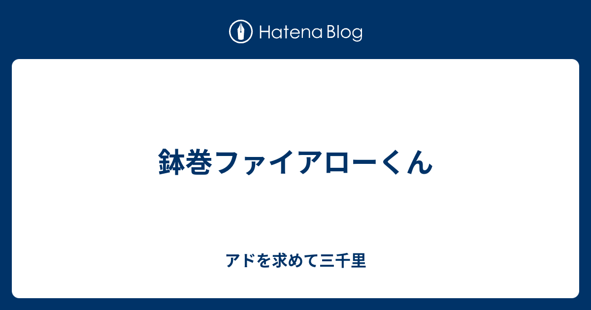 鉢巻ファイアローくん アドを求めて三千里