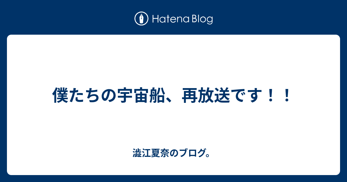 僕たちの宇宙船 再放送です 澁江夏奈のブログ