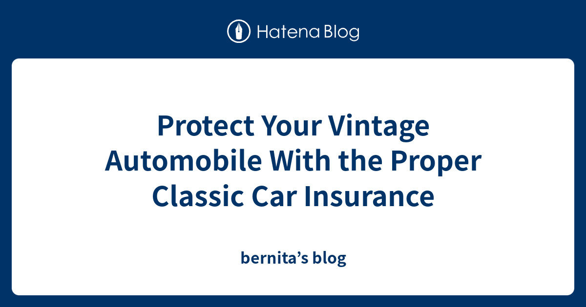 Protect Your Vintage Automobile With the Proper Classic Car Insurance ...