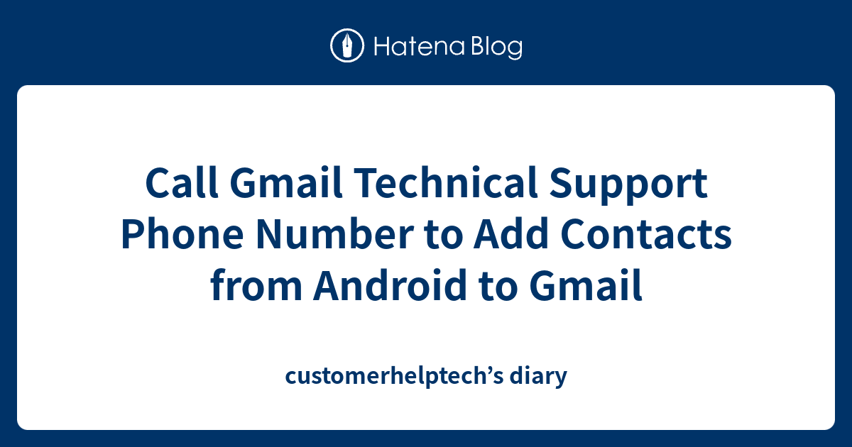 Call Gmail Technical Support Phone Number to Add Contacts from Android