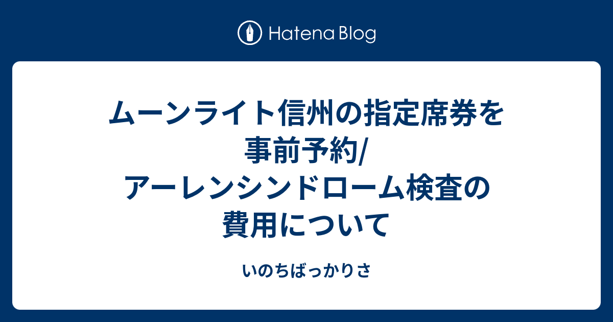 ムーンライト信州の指定席券を事前予約 アーレンシンドローム検査の費用について いのちばっかりさ