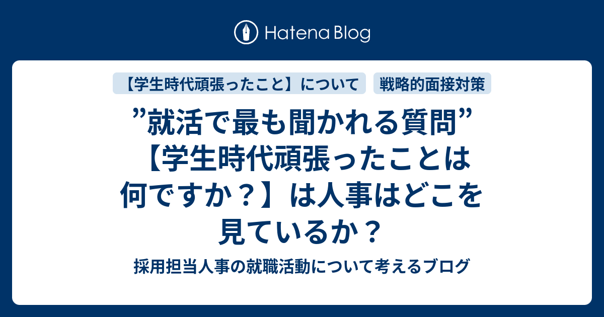 就活で最も聞かれる質問 学生時代頑張ったことは何ですか は人事はどこを見ているか 採用担当人事の就職活動について考えるブログ