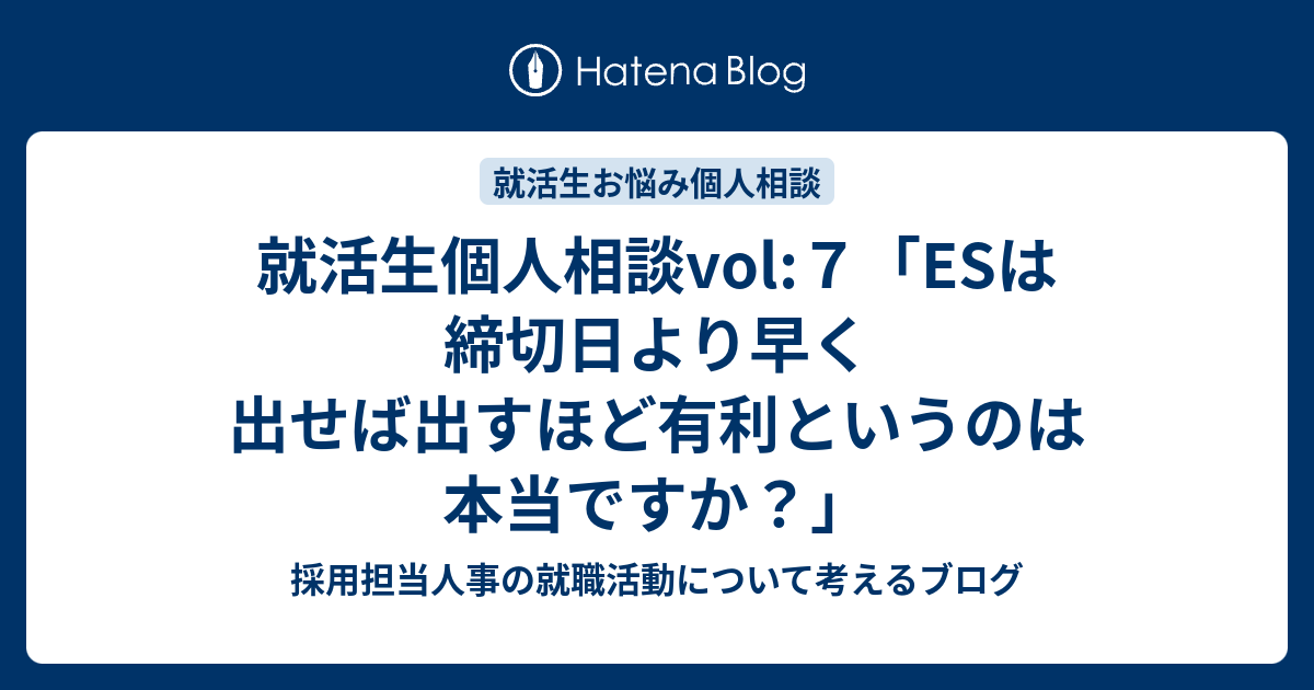 就活生個人相談vol ７ Esは締切日より早く出せば出すほど有利というのは本当ですか 採用担当人事の就職活動について考えるブログ