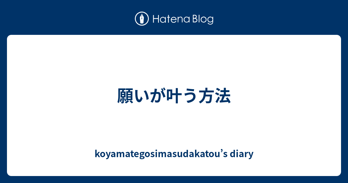 願いが叶う方法 Koyamategosimasudakatou S Diary
