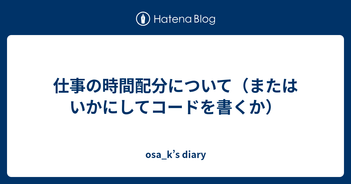 仕事の時間配分について またはいかにしてコードを書くか Osa K S Diary