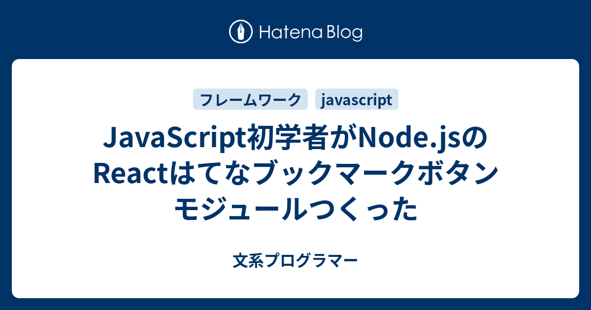 JavaScript初学者がNode.jsのReactはてなブックマークボタンモジュールつくった 文系プログラマー