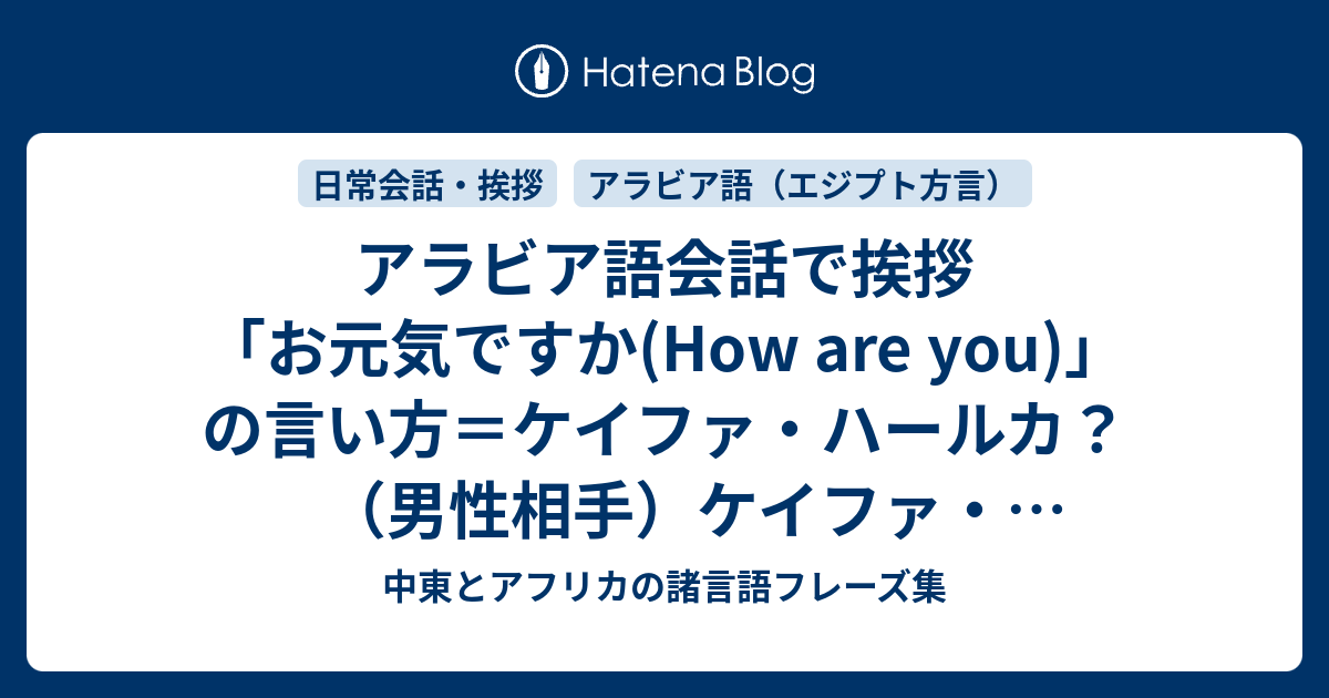 中東とアフリカの諸言語フレーズ集  アラビア語会話で挨拶「お元気ですか(How are you)」の言い方＝ケイファ・ハールカ？（男性相手）ケイファ・ハールキ？（女性相手）