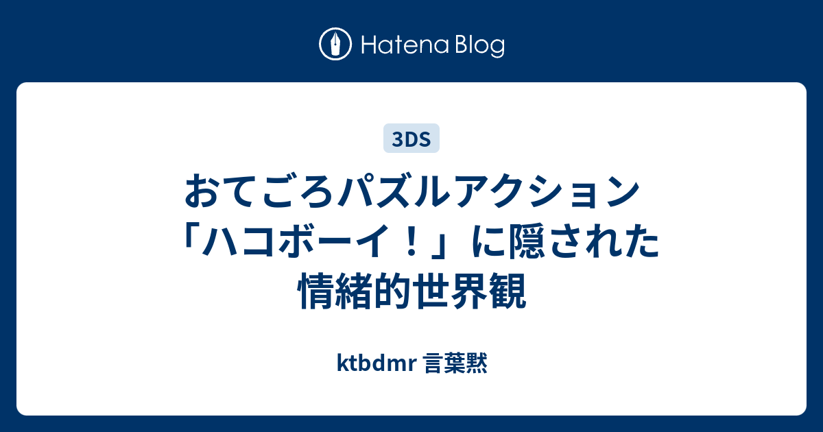 おてごろパズルアクション ハコボーイ に隠された情緒的世界観 Ktbdmr 言葉黙