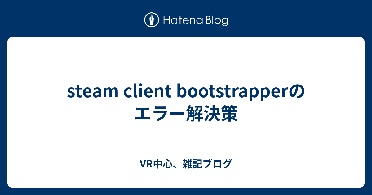 steam client bootstrapperのエラー解決策 - VR中心、雑記ブログ