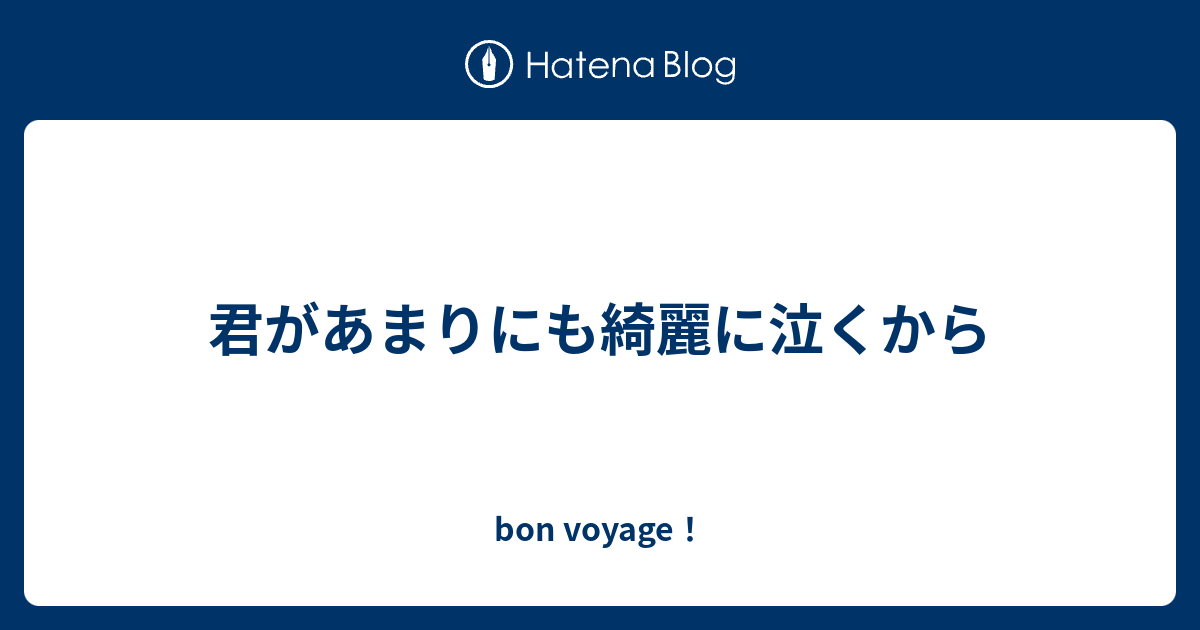 君があまりにも綺麗に泣くから Bon Voyage