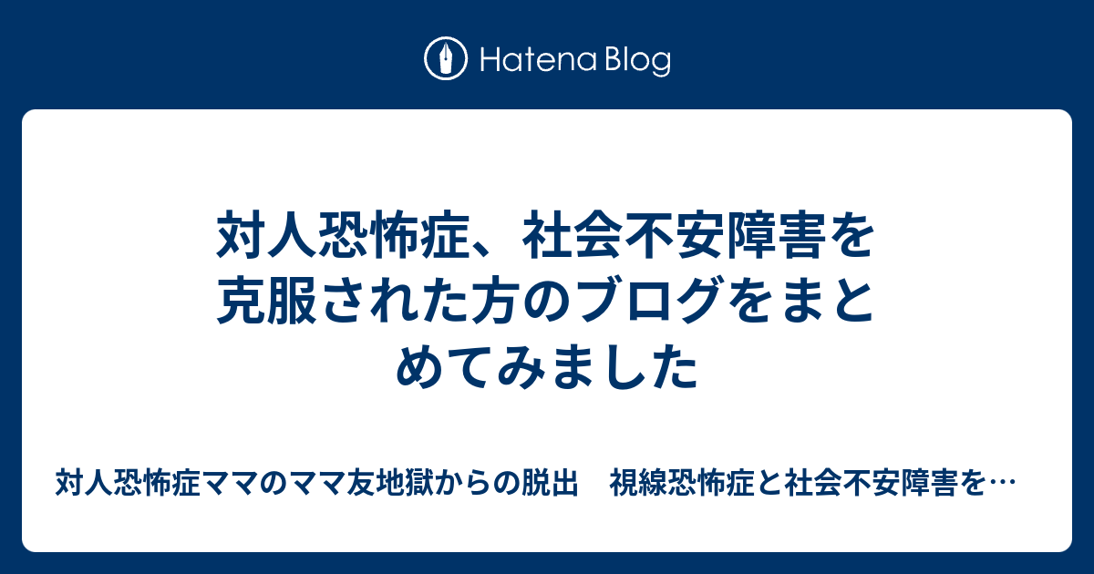 対人恐怖症 社会不安障害を克服された方のブログをまとめてみました 対人恐怖症ママのママ友地獄からの脱出 視線恐怖症と社会不安障害を解決