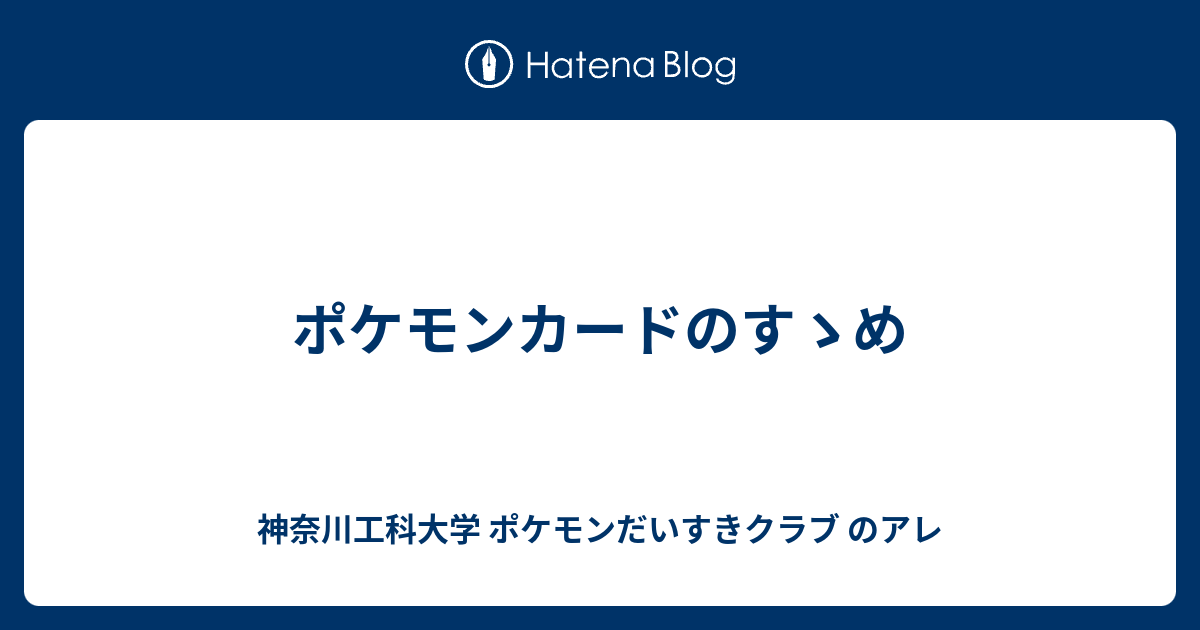 ポケモンカードのすゝめ 神奈川工科大学 ポケモンだいすきクラブ のアレ