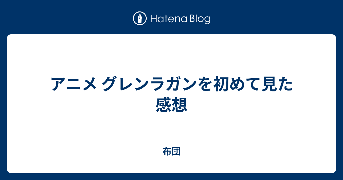 アニメ グレンラガンを初めて見た感想 布団