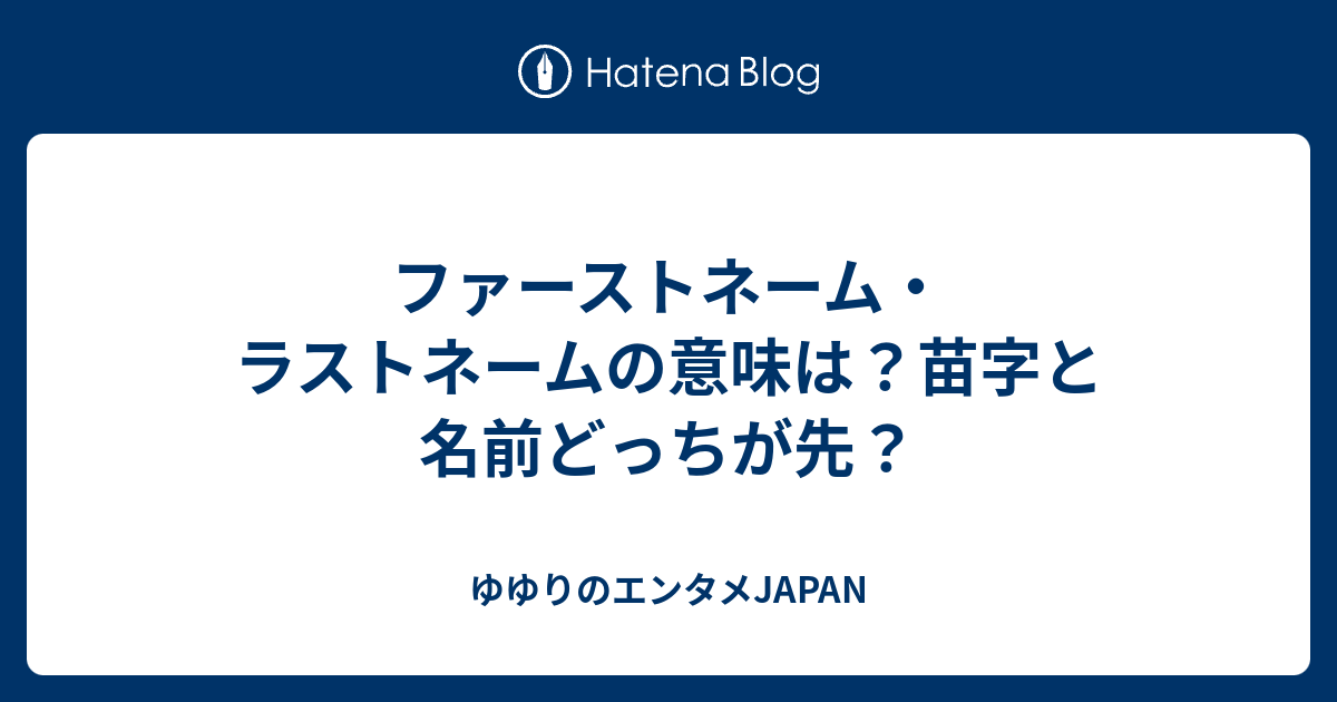 ファーストネーム ラストネームの意味は 苗字と名前どっちが先 ゆゆりのエンタメjapan