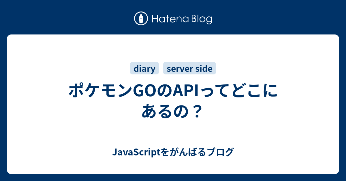 ポケモンgoのapiってどこにあるの Javascriptをがんばるブログ