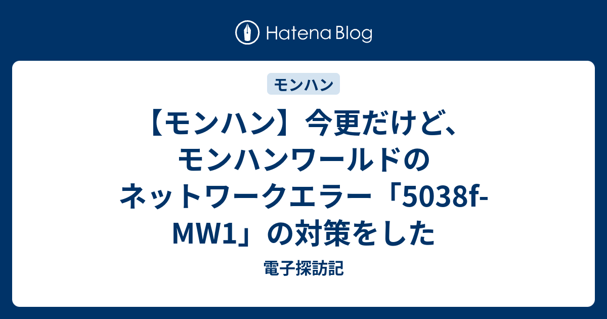 モンハン 今更だけど モンハンワールドのネットワークエラー 5038f Mw1 の対策をした 電子探訪記