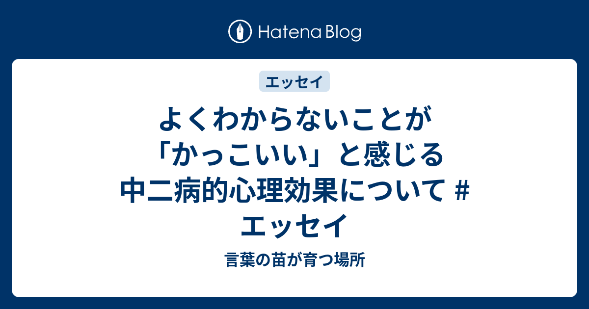よくわからないことが かっこいい と感じる中二病的心理効果について エッセイ 言葉の苗が育つ場所