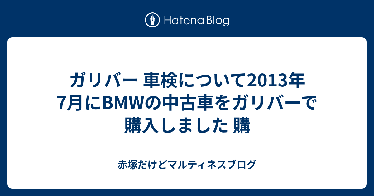 ガリバー 車検について13年7月にbmwの中古車をガリバーで購入しました 購 赤塚だけどマルティネスブログ