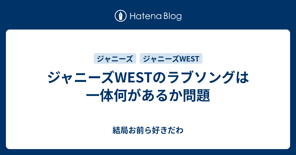 ジャニーズwestのラブソングは一体何があるか問題 結局お前ら好きだわ